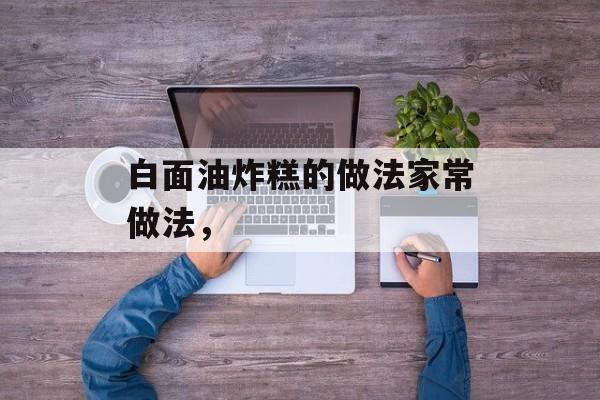白面油炸糕的做法家常做法，-第1张图片-