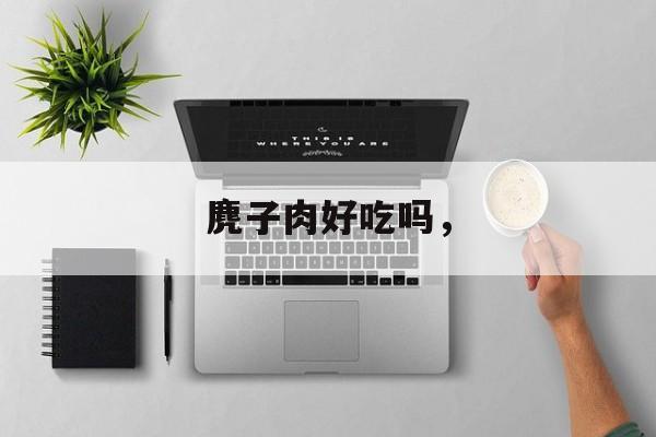 麂子肉好吃吗，-第1张图片-