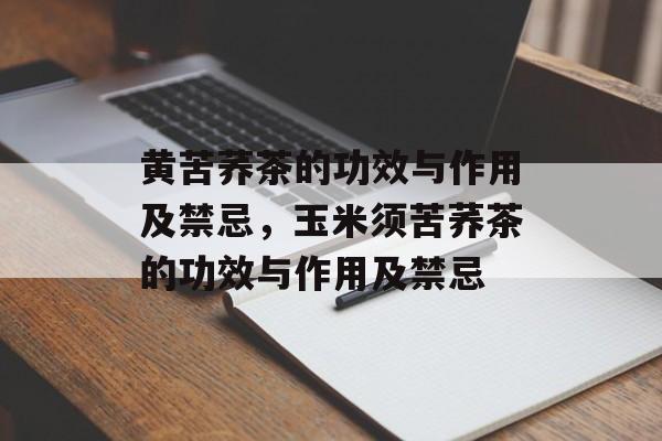 黄苦荞茶的功效与作用及禁忌，玉米须苦荞茶的功效与作用及禁忌-第1张图片-