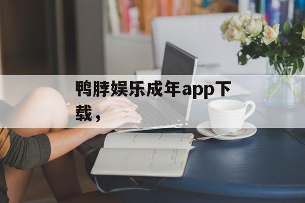 鸭脖娱乐成年app下载，-第1张图片-