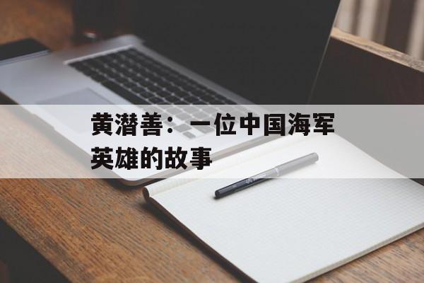 黄潜善：一位中国海军英雄的故事-第1张图片-