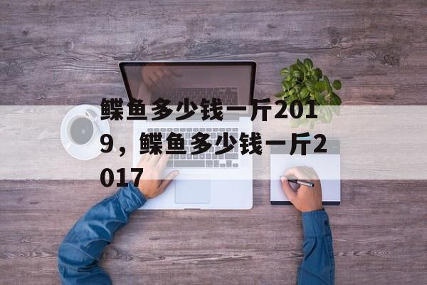 鲽鱼多少钱一斤2019，鲽鱼多少钱一斤2017-第1张图片-