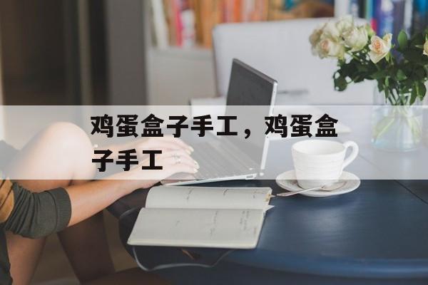 鸡蛋盒子手工，鸡蛋盒子手工-第1张图片-
