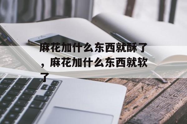 麻花加什么东西就酥了，麻花加什么东西就软了-第1张图片-
