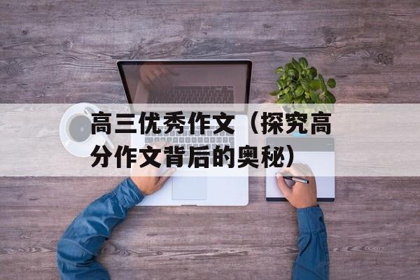 高三优秀作文（探究高分作文背后的奥秘）-第1张图片-