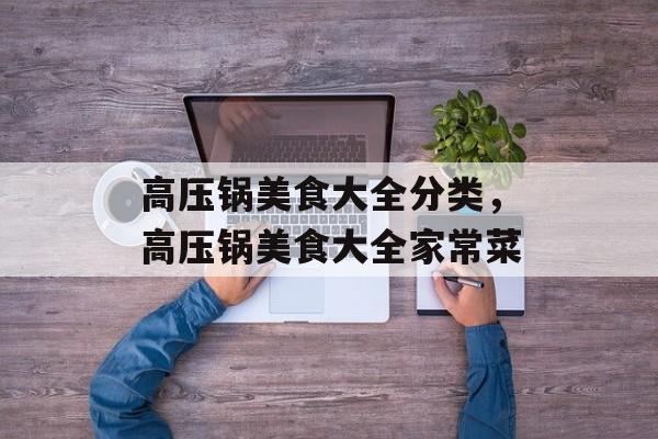 高压锅美食大全分类，高压锅美食大全家常菜-第1张图片-