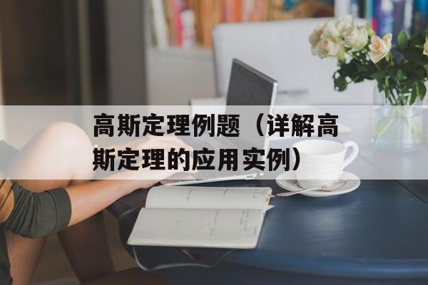 高斯定理例题（详解高斯定理的应用实例）-第1张图片-