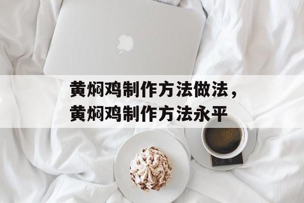 黄焖鸡制作方法做法，黄焖鸡制作方法永平-第1张图片-
