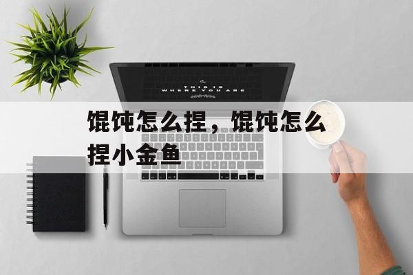 馄饨怎么捏，馄饨怎么捏小金鱼-第1张图片-