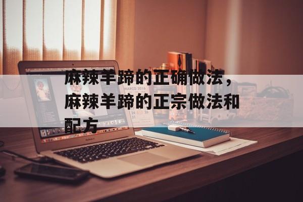 麻辣羊蹄的正确做法，麻辣羊蹄的正宗做法和配方-第1张图片-