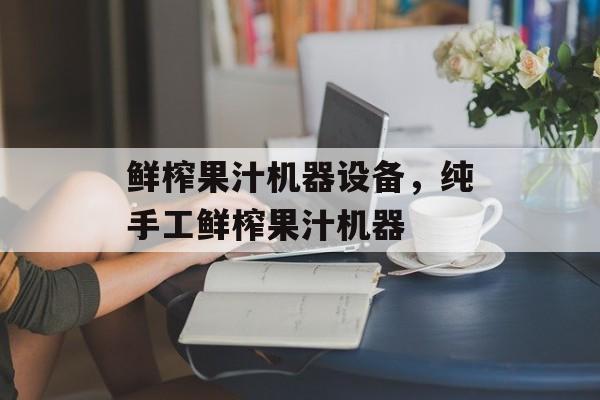 鲜榨果汁机器设备，纯手工鲜榨果汁机器-第1张图片-