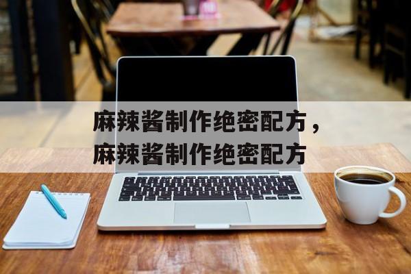 麻辣酱制作绝密配方，麻辣酱制作绝密配方-第1张图片-