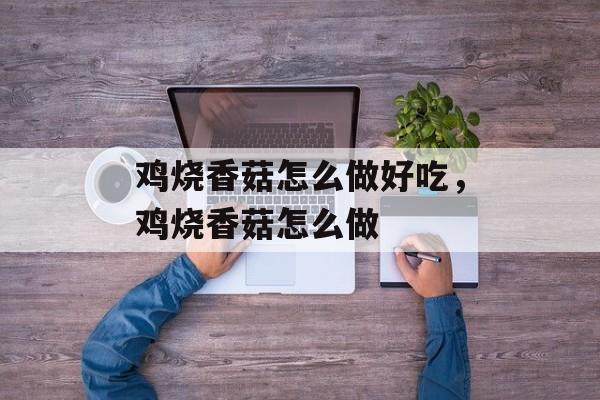 鸡烧香菇怎么做好吃，鸡烧香菇怎么做-第1张图片-