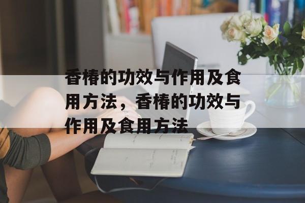 香椿的功效与作用及食用方法，香椿的功效与作用及食用方法-第1张图片-