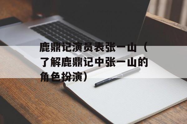 鹿鼎记演员表张一山（了解鹿鼎记中张一山的角色扮演）-第1张图片-