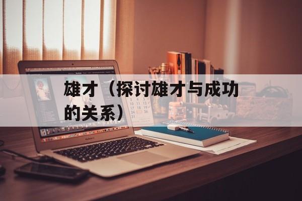 雄才（探讨雄才与成功的关系）-第1张图片-