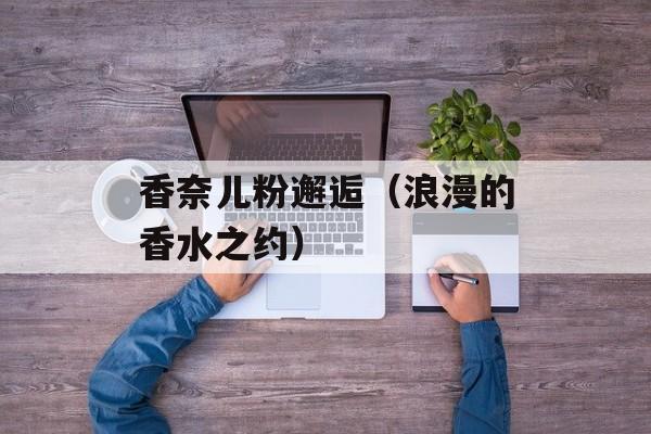 香奈儿粉邂逅（浪漫的香水之约）-第1张图片-