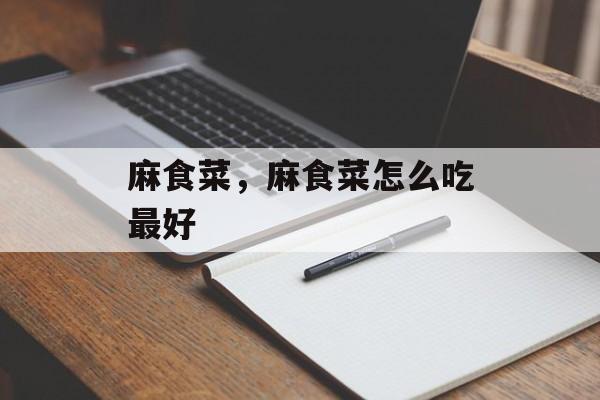 麻食菜，麻食菜怎么吃最好-第1张图片-
