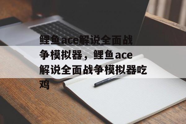 鲤鱼ace解说全面战争模拟器，鲤鱼ace解说全面战争模拟器吃鸡-第1张图片-
