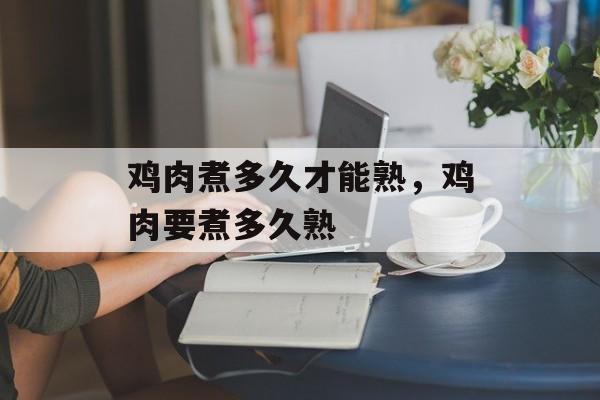鸡肉煮多久才能熟，鸡肉要煮多久熟-第1张图片-