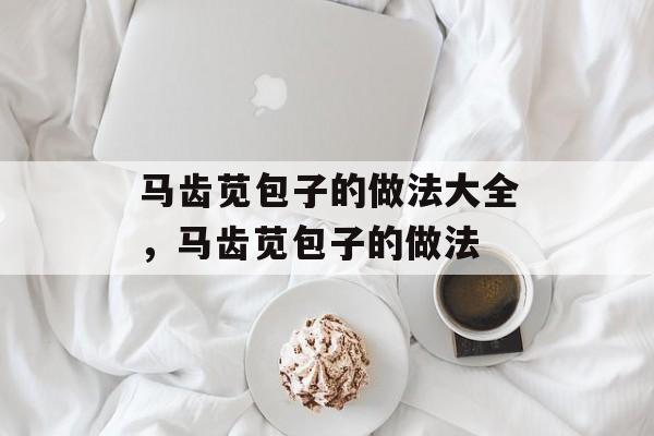 马齿苋包子的做法大全，马齿苋包子的做法-第1张图片-