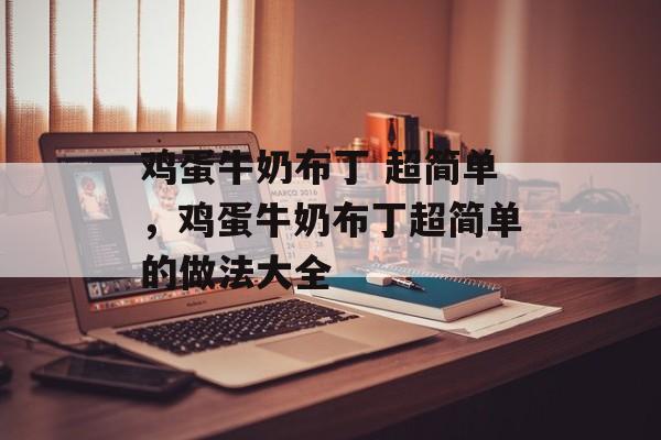 鸡蛋牛奶布丁 超简单，鸡蛋牛奶布丁超简单的做法大全-第1张图片-