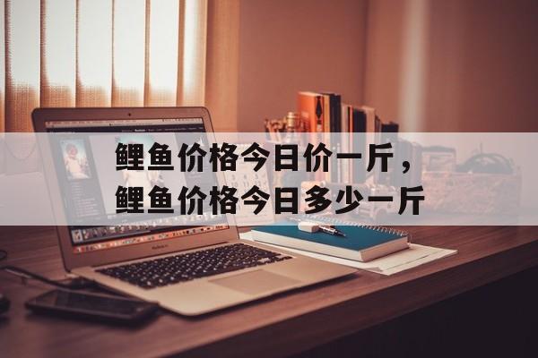 鲤鱼价格今日价一斤，鲤鱼价格今日多少一斤-第1张图片-