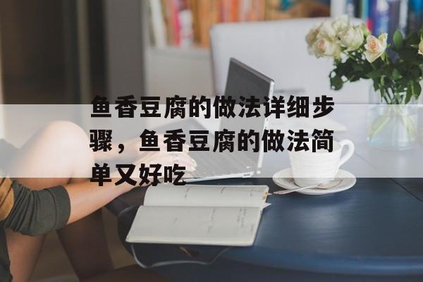 鱼香豆腐的做法详细步骤，鱼香豆腐的做法简单又好吃-第1张图片-