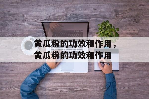 黄瓜粉的功效和作用，黄瓜粉的功效和作用-第1张图片-