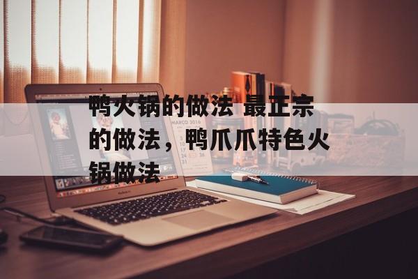 鸭火锅的做法 最正宗的做法，鸭爪爪特色火锅做法-第1张图片-