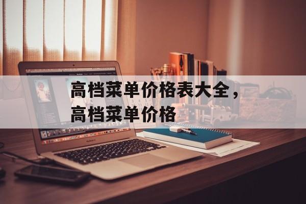 高档菜单价格表大全，高档菜单价格-第1张图片-