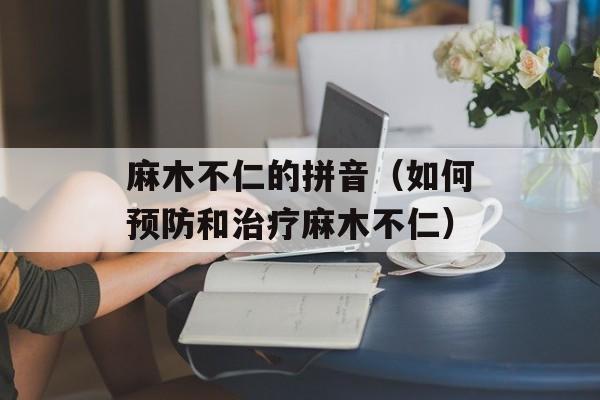 麻木不仁的拼音（如何预防和治疗麻木不仁）-第1张图片-