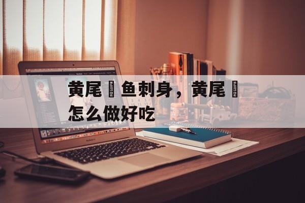 黄尾鰤鱼刺身，黄尾鰤怎么做好吃-第1张图片-