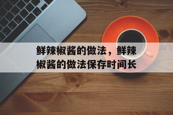 鲜辣椒酱的做法，鲜辣椒酱的做法保存时间长-第1张图片-