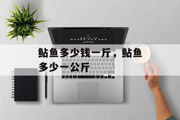 鲇鱼多少钱一斤，鲇鱼多少一公斤-第1张图片-