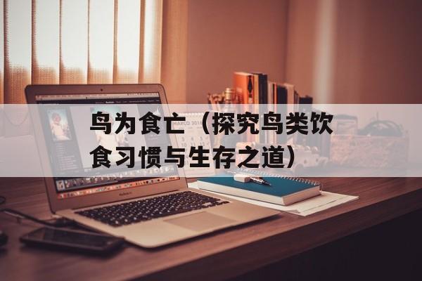 鸟为食亡（探究鸟类饮食习惯与生存之道）-第1张图片-