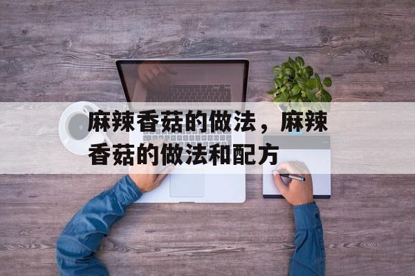 麻辣香菇的做法，麻辣香菇的做法和配方-第1张图片-