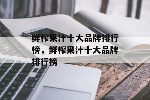 鲜榨果汁十大品牌排行榜，鲜榨果汁十大品牌排行榜-第1张图片-