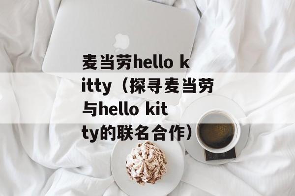 麦当劳hello kitty（探寻麦当劳与hello kitty的联名合作）-第1张图片-