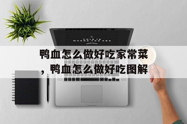 鸭血怎么做好吃家常菜，鸭血怎么做好吃图解-第1张图片-