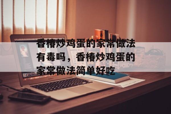 香椿炒鸡蛋的家常做法有毒吗，香椿炒鸡蛋的家常做法简单好吃-第1张图片-