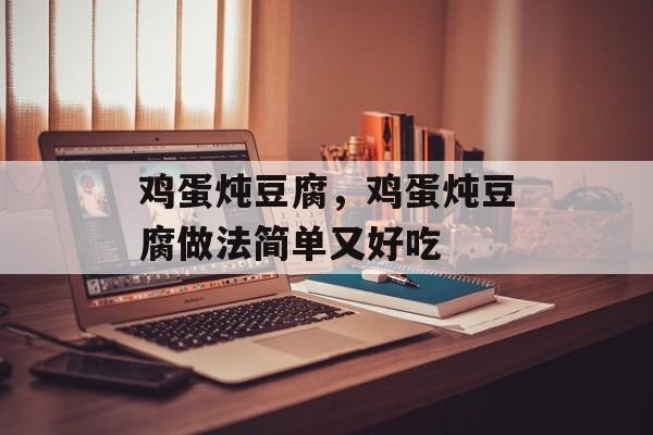鸡蛋炖豆腐，鸡蛋炖豆腐做法简单又好吃-第1张图片-