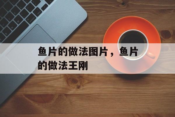 鱼片的做法图片，鱼片的做法王刚-第1张图片-