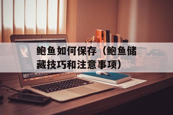 鲍鱼如何保存（鲍鱼储藏技巧和注意事项）-第1张图片-