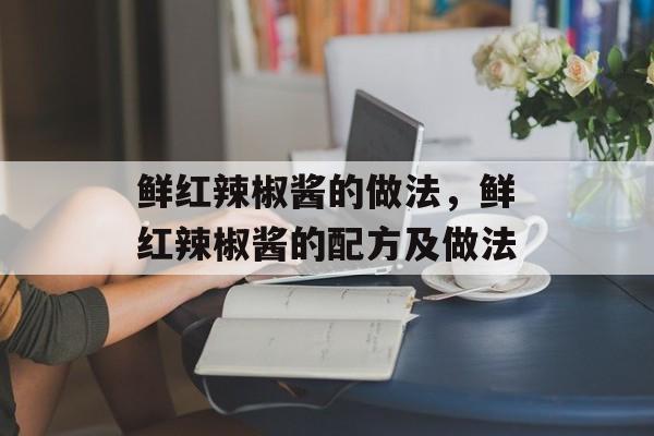 鲜红辣椒酱的做法，鲜红辣椒酱的配方及做法-第1张图片-