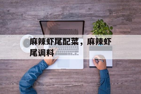 麻辣虾尾配菜，麻辣虾尾调料-第1张图片-