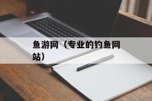 鱼游网（专业的钓鱼网站）-第1张图片-