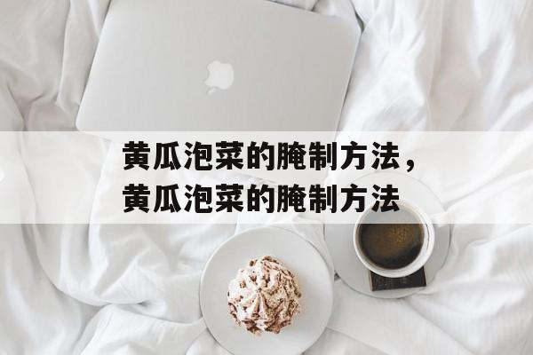 黄瓜泡菜的腌制方法，黄瓜泡菜的腌制方法-第1张图片-
