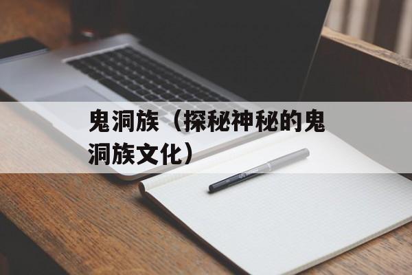 鬼洞族（探秘神秘的鬼洞族文化）-第1张图片-