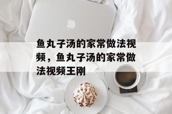 鱼丸子汤的家常做法视频，鱼丸子汤的家常做法视频王刚-第1张图片-